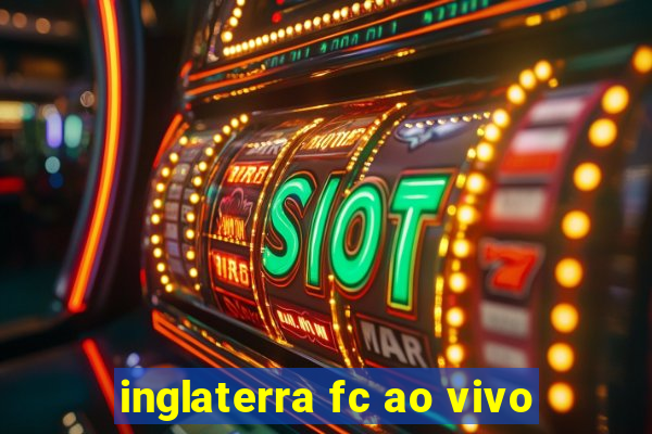 inglaterra fc ao vivo