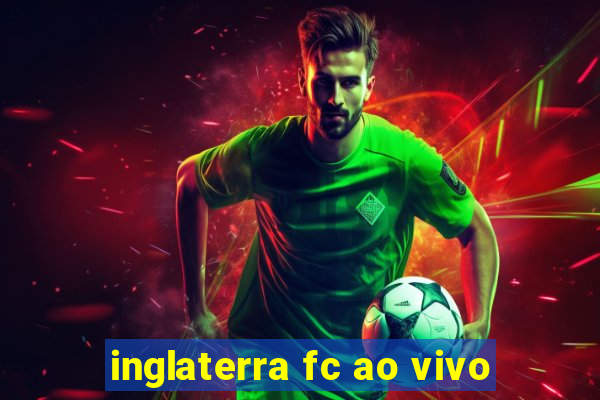 inglaterra fc ao vivo