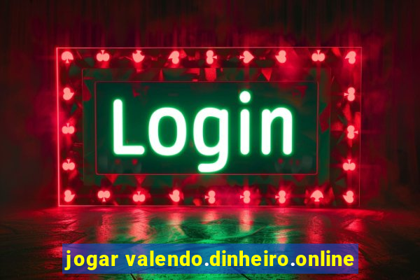 jogar valendo.dinheiro.online