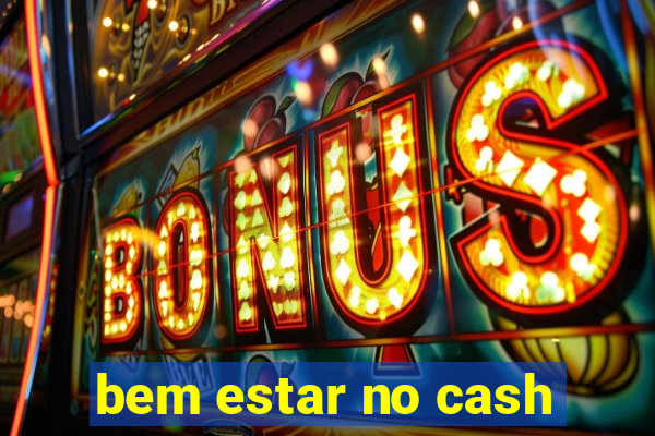 bem estar no cash