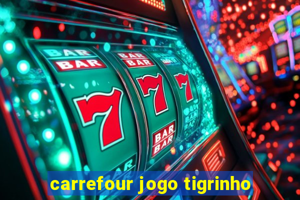 carrefour jogo tigrinho