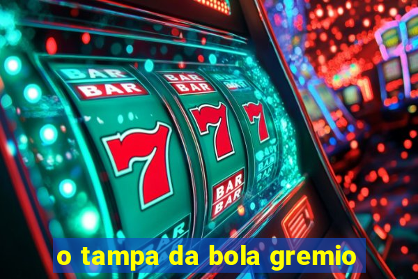 o tampa da bola gremio