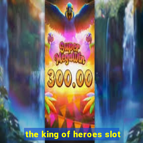 the king of heroes slot