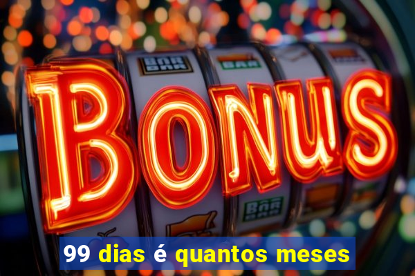 99 dias é quantos meses