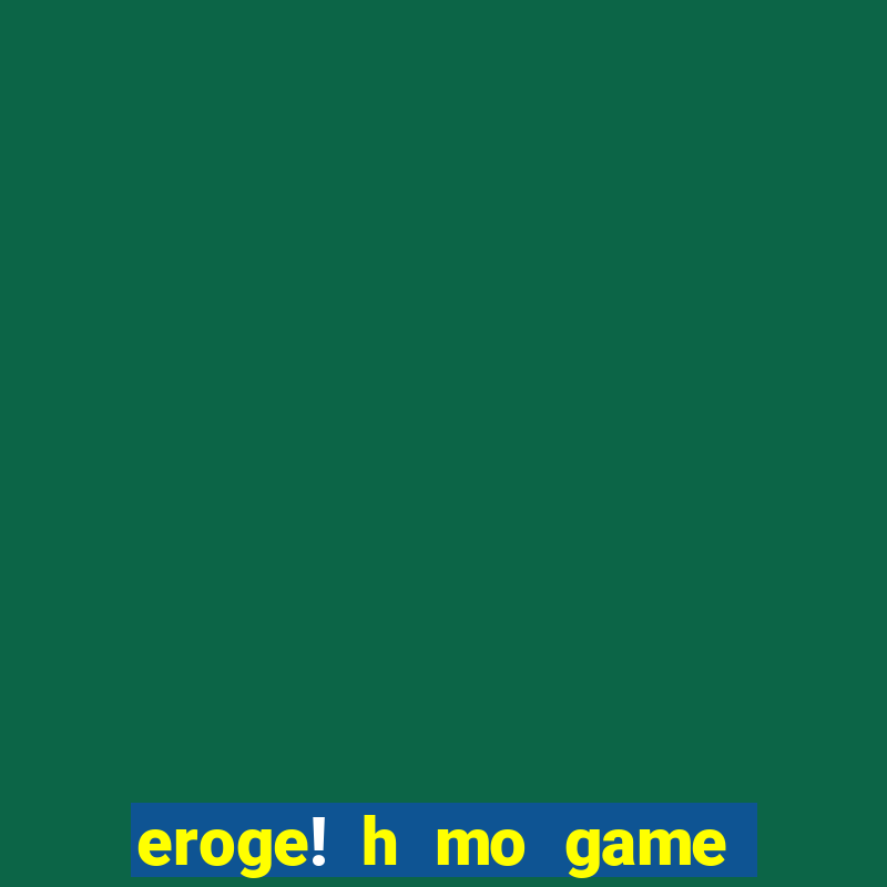 eroge! h mo game mo kaihats