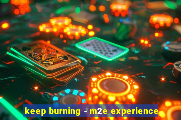 keep burning - m2e experience