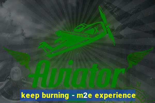 keep burning - m2e experience