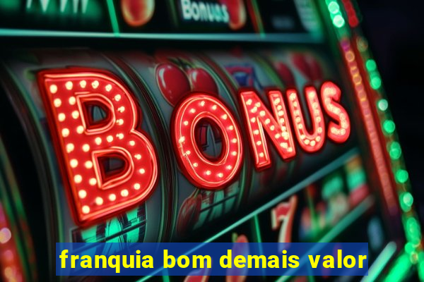 franquia bom demais valor