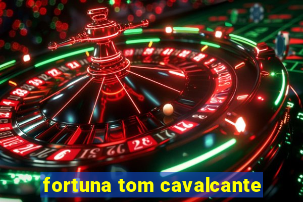 fortuna tom cavalcante