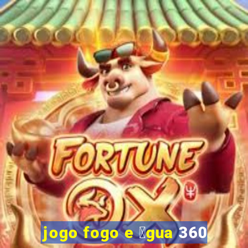 jogo fogo e 谩gua 360