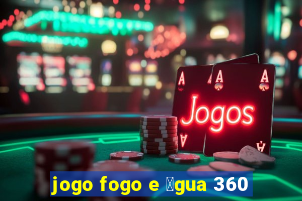 jogo fogo e 谩gua 360