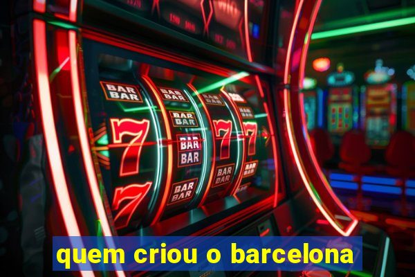 quem criou o barcelona