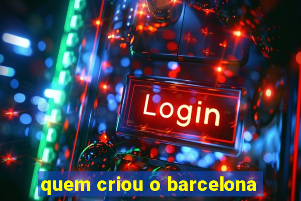 quem criou o barcelona