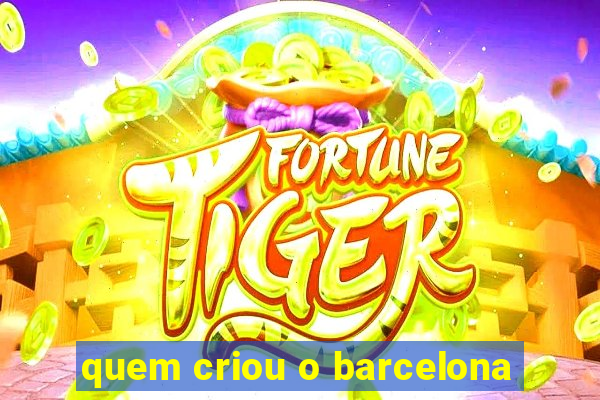 quem criou o barcelona