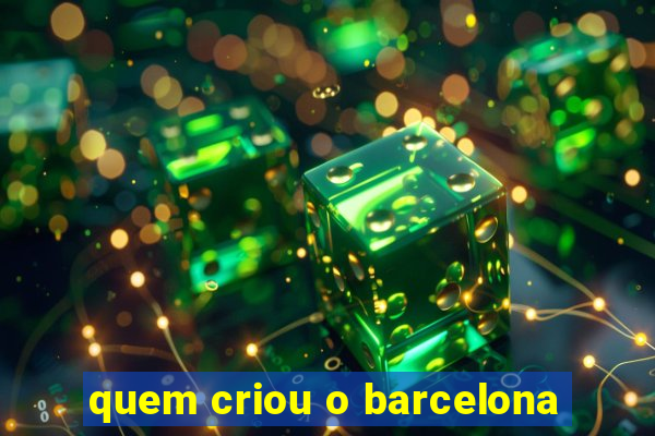 quem criou o barcelona