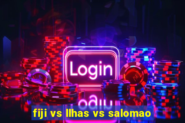 fiji vs llhas vs salomao