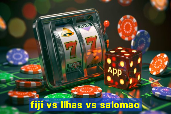 fiji vs llhas vs salomao