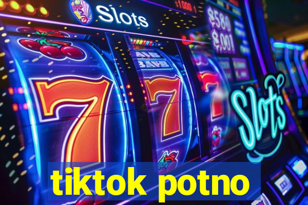 tiktok potno