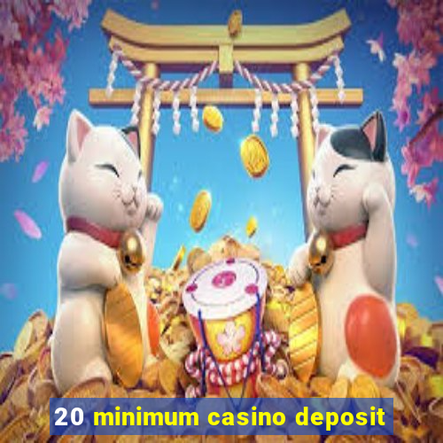 20 minimum casino deposit