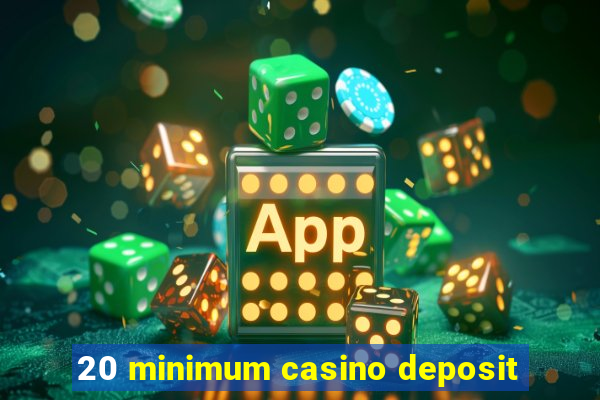 20 minimum casino deposit