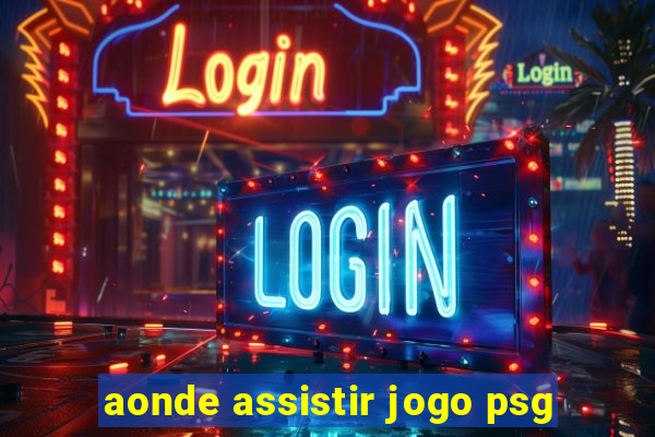 aonde assistir jogo psg