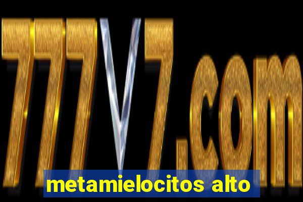 metamielocitos alto