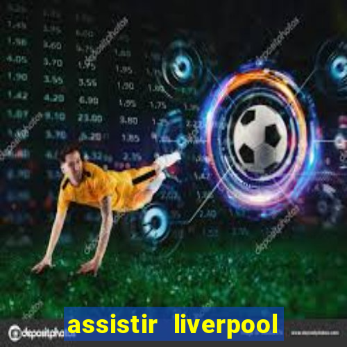 assistir liverpool ao vivo futemax