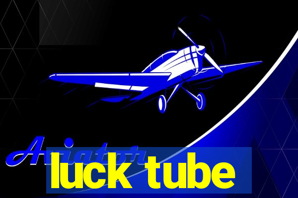 luck tube