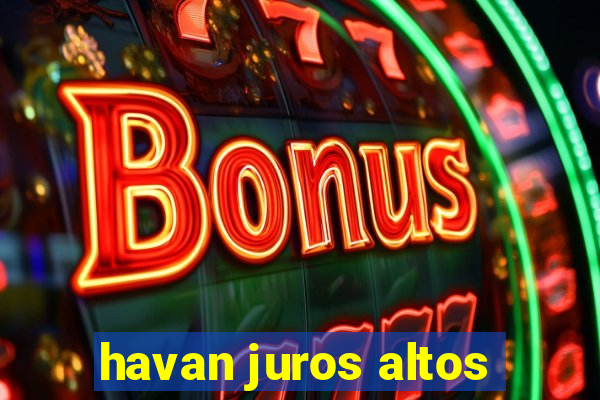 havan juros altos