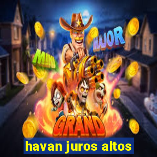 havan juros altos