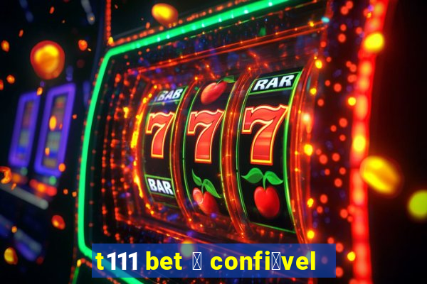 t111 bet 茅 confi谩vel