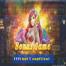 t111 bet 茅 confi谩vel