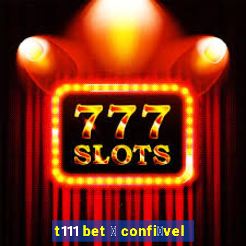 t111 bet 茅 confi谩vel