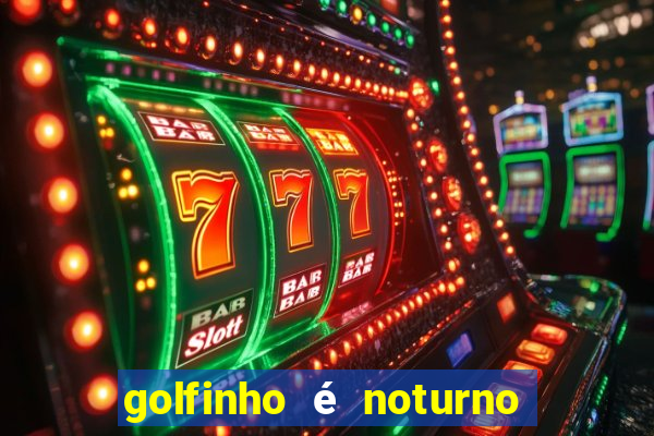 golfinho é noturno ou diurno