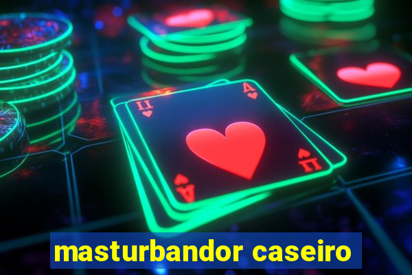 masturbandor caseiro