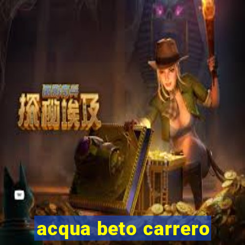 acqua beto carrero