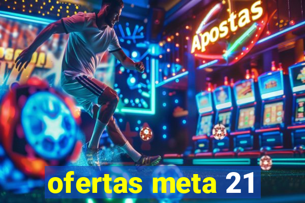 ofertas meta 21