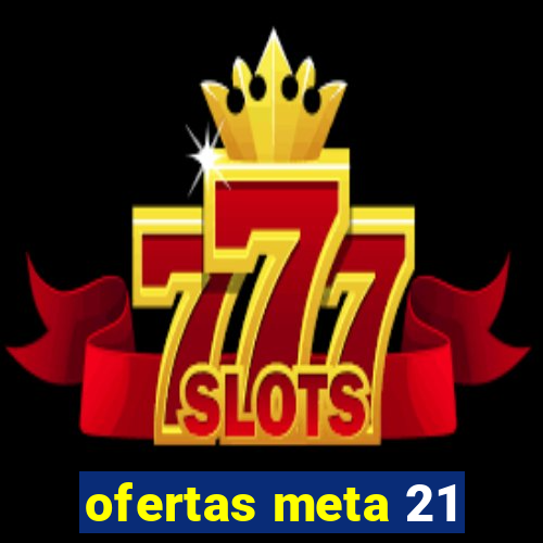 ofertas meta 21