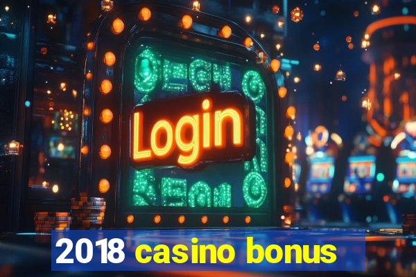 2018 casino bonus