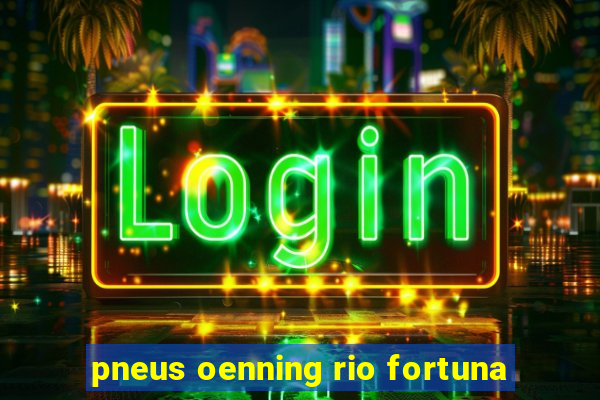 pneus oenning rio fortuna