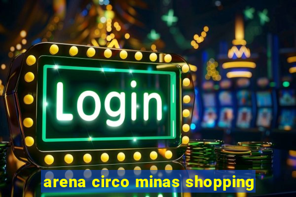 arena circo minas shopping