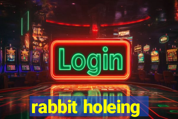 rabbit holeing