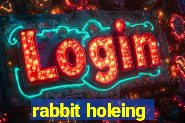 rabbit holeing