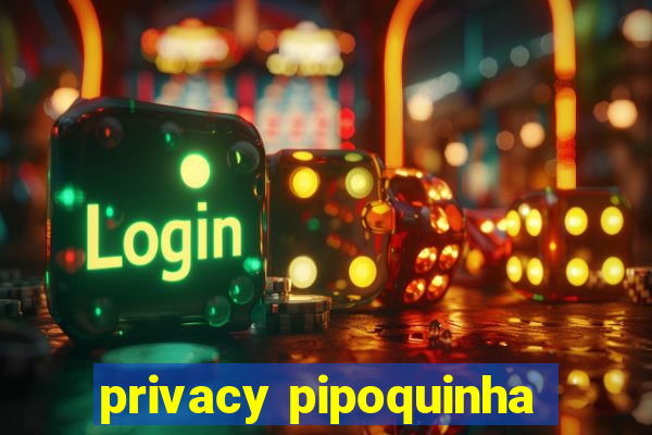 privacy pipoquinha