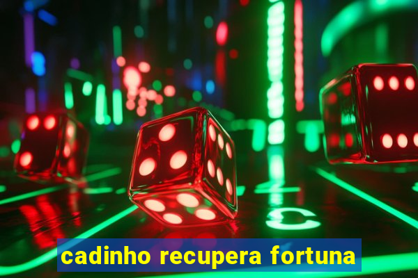 cadinho recupera fortuna