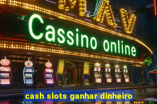 cash slots ganhar dinheiro