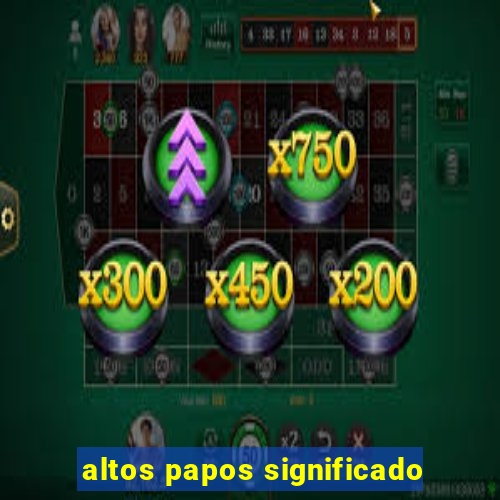 altos papos significado