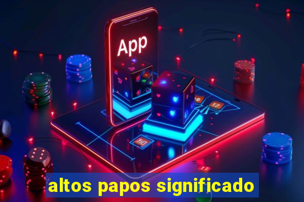 altos papos significado