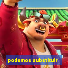 podemos substituir