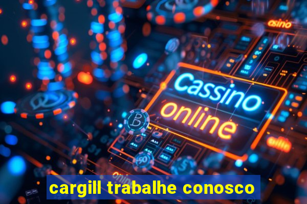 cargill trabalhe conosco